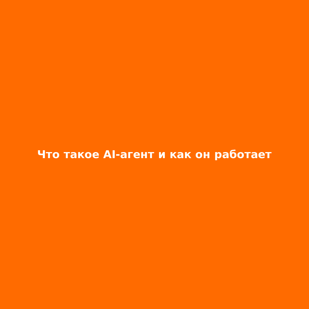 Что такое AI-агент и как он работает